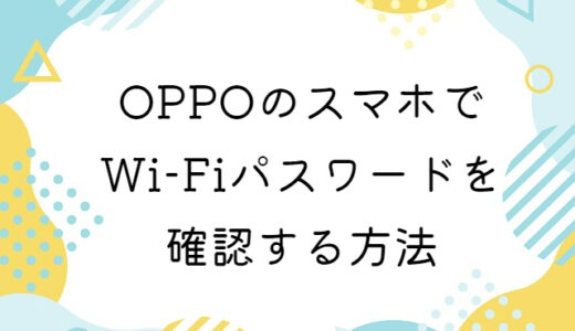 OPPOのスマホに保存されたWi-Fiパスワードを確認する方法